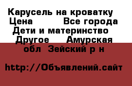 Карусель на кроватку › Цена ­ 700 - Все города Дети и материнство » Другое   . Амурская обл.,Зейский р-н